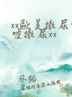 xx欧美撒尿嘘嘘撒尿xx