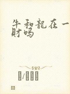 牛和龙在一起合财吗