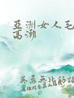 亚洲女人毛茸茸高潮