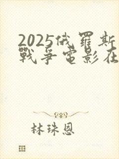 2025俄罗斯战争电影在线观看
