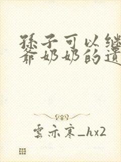 孙子可以继承爷爷奶奶的遗产吗