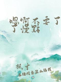 嗯啊不要了太快了慢点