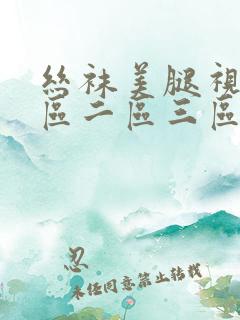 丝袜美腿视频一区二区三区