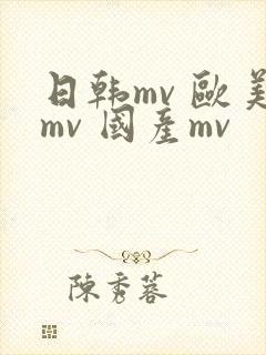 日韩mv 欧美mv 国产mv