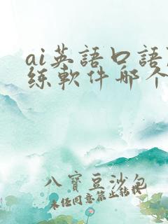 ai英语口语陪练软件哪个好 ai英语口语陪练软件哪个好
