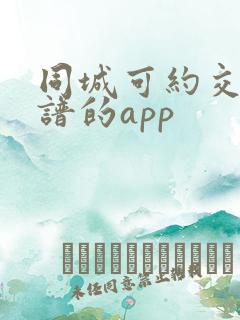 同城可约交友靠谱的app