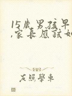 15岁男孩早恋,家长应该如何处理