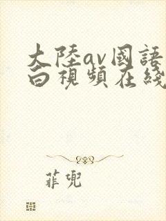大陆av国语对白视频在线
