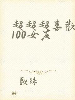 超超超喜欢你的100女友