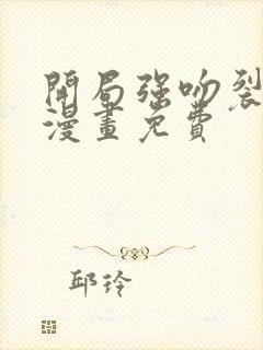 开局强吻裂口女漫画免费