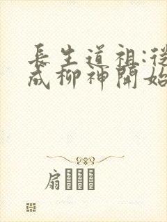 长生道祖:从养成柳神开始小说txt下载