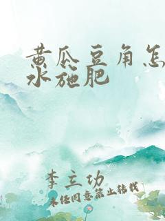 黄瓜豆角怎样浇水施肥