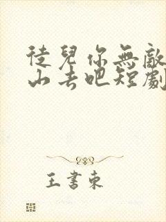 徒儿你无敌了下山去吧短剧