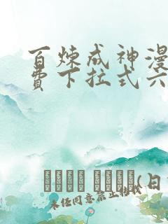 百炼成神漫画免费下拉式六漫