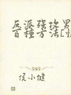 反派强攻男主一百种方法[快穿] berosus