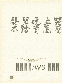 婴儿晚上哭闹睡不踏实怎么回事
