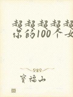 超超超超超喜欢你的100个女朋友在哪里看