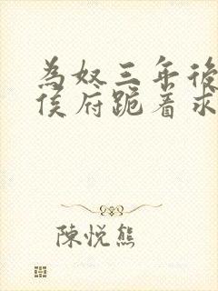 为奴三年后整个侯府跪着求我原谅短剧合集