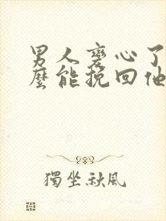 男人变心了,怎么能挽回他