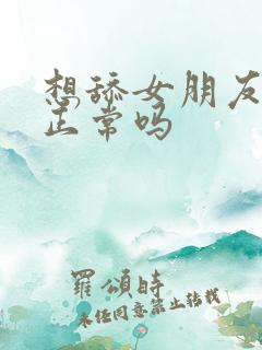 想舔女朋友下面正常吗