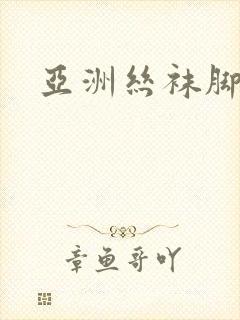 亚洲丝袜脚脚交