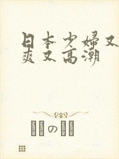 日本少妇又色又爽又高潮