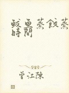 鲅鱼蒸饺蒸多长时间