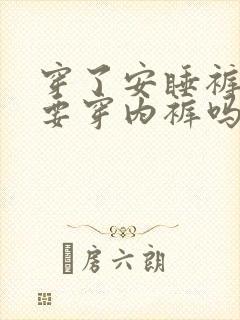 穿了安睡裤还需要穿内裤吗