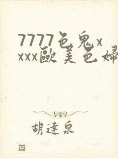 7777色鬼xxxx欧美色妇