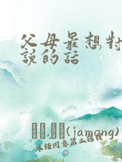 父母最想对孩子说的话