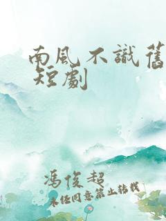 南风不识旧时人 短剧
