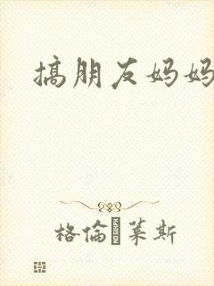 搞朋友妈妈