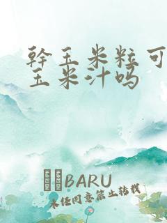 干玉米粒可以打玉米汁吗