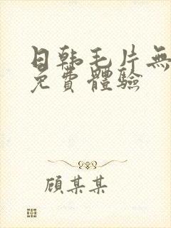 日韩毛片无遮挡免费体验 日韩毛片无遮挡免费体验