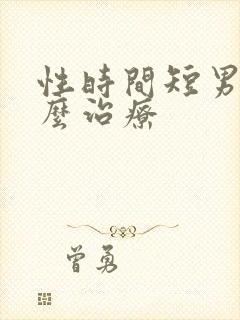 性时间短男人怎么治疗