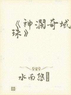 《神澜奇域无双珠》 《神澜奇域无双珠》