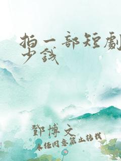 拍一部短剧要多少钱