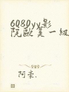6080yy影院欧美一级黄