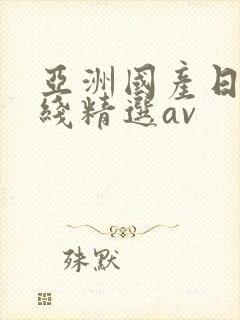 亚洲国产日产在线精选av