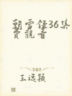 朝雪录36集免费观看 朝雪录36集免费观看