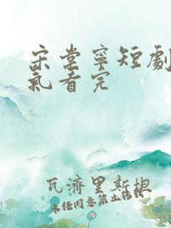 宋棠宁短剧一口气看完