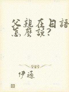父亲在日语里面怎么说?