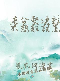 老公坚决离婚我不想离该怎样应对