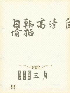 日韩高清 自拍偷拍