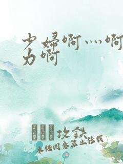 少妇啊灬啊灬用力啊