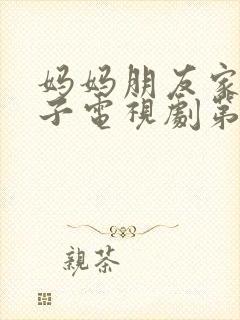 妈妈朋友家的儿子电视剧第15集 妈妈朋友家的儿子电视剧第15集