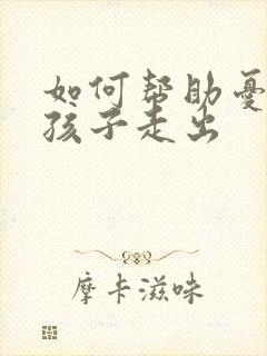 如何帮助忧郁症孩子走出