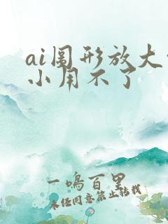 ai图形放大缩小用不了