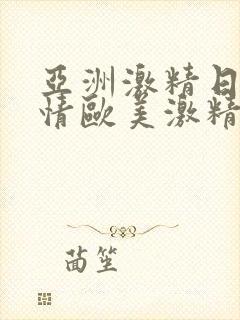 亚洲激精日韩激情欧美激精品