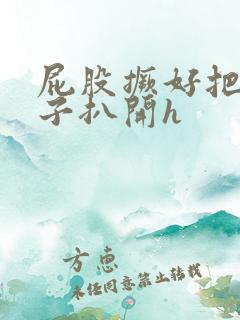 屁股撅好把腚眼子扒开h